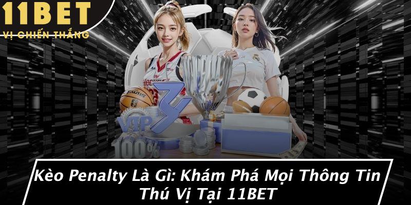 Kèo Penalty Là Gì: Khám Phá Mọi Thông Tin Thú Vị Tại 11BET