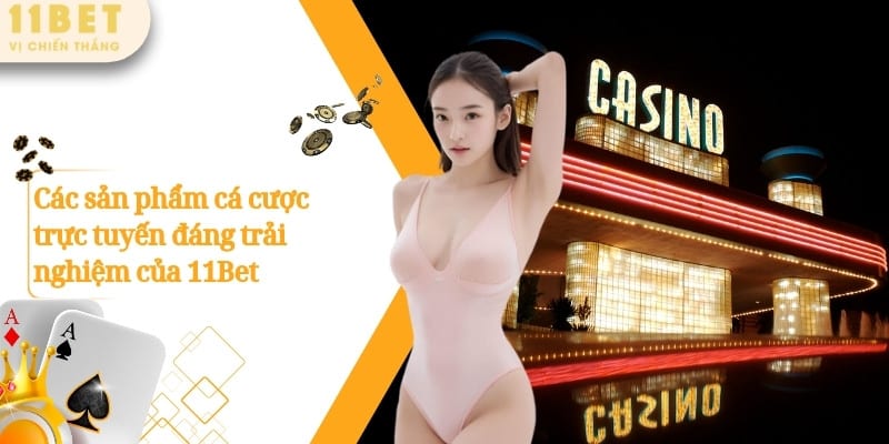 Các sản phẩm cá cược trực tuyến đáng trải nghiệm của 11Bet