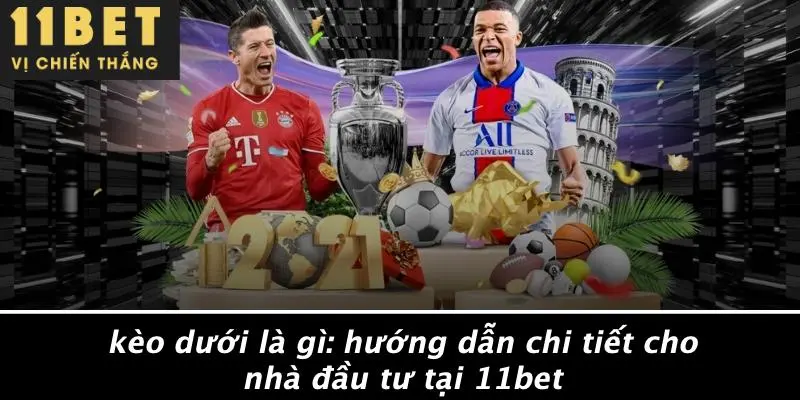 KÈO DƯỚI LÀ GÌ: HƯỚNG DẪN CHI TIẾT CHO NHÀ ĐẦU TƯ TẠI 11BET 6 KÈO DƯỚI LÀ GÌ: HƯỚNG DẪN CHI TIẾT CHO NHÀ ĐẦU TƯ TẠI 11BET
