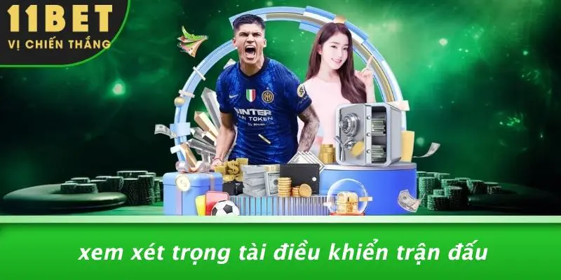 KÈO THẺ PHẠT: CHIẾN THUẬT VÀNG ĐƯA BẠN TỚI ĐỈNH CAO 11BET 5 Xem Xét Trọng Tài Điều Khiển Trận Đấu