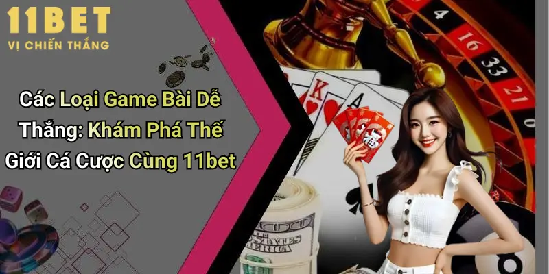Các Loại Game Bài Dễ Thắng: Khám Phá Thế Giới Cá Cược Cùng 11bet 2 Các Loại Game Bài Dễ Thắng: Khám Phá Thế Giới Cá Cược Cùng 11bet