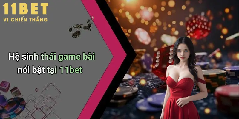 Nhà Cái Game Bài Uy Tín: Chơi Thỏa Thích, Thắng Lớn Cùng 11bet 4 Hệ sinh thái game bài nổi bật tại 11bet